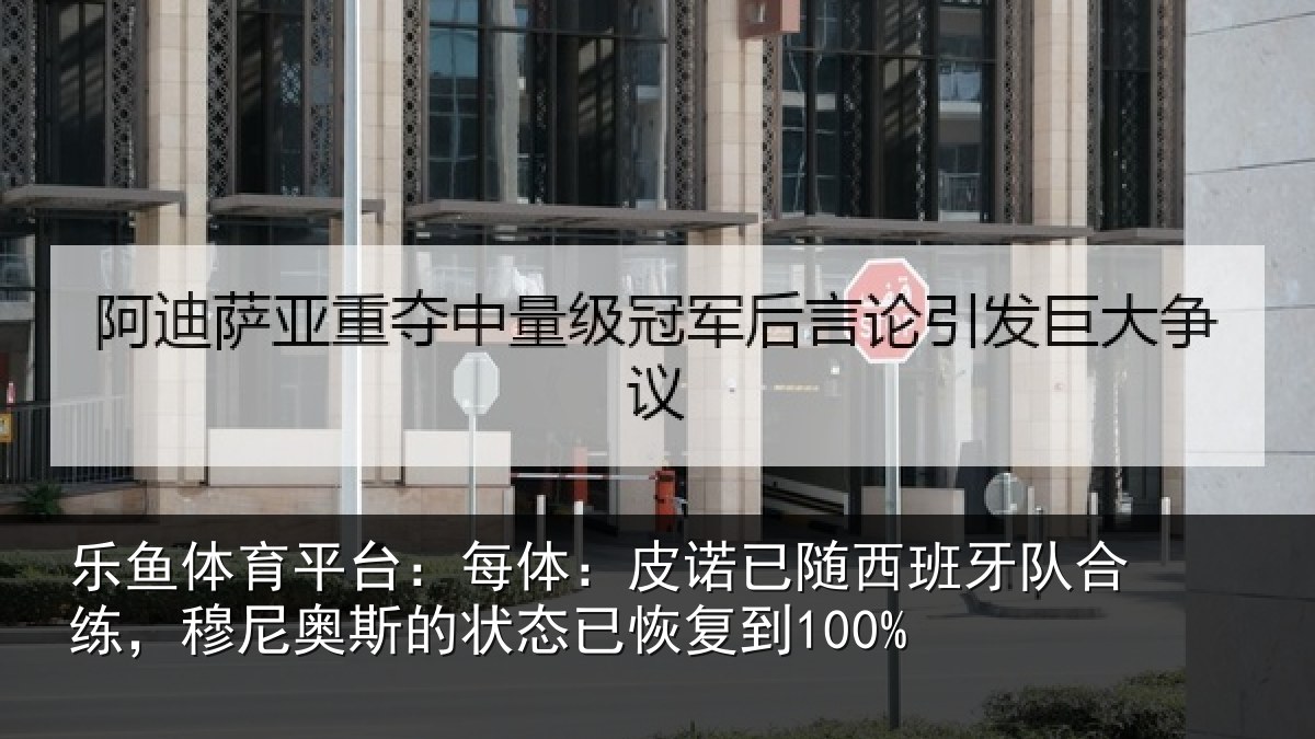 乐鱼体育平台:每体:皮诺已随西班牙队合练,穆尼奥斯的状态已恢复到100%
