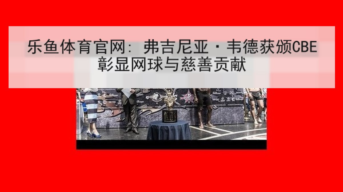 乐鱼体育官网: 弗吉尼亚·韦德获颁CBE彰显网球与慈善贡献