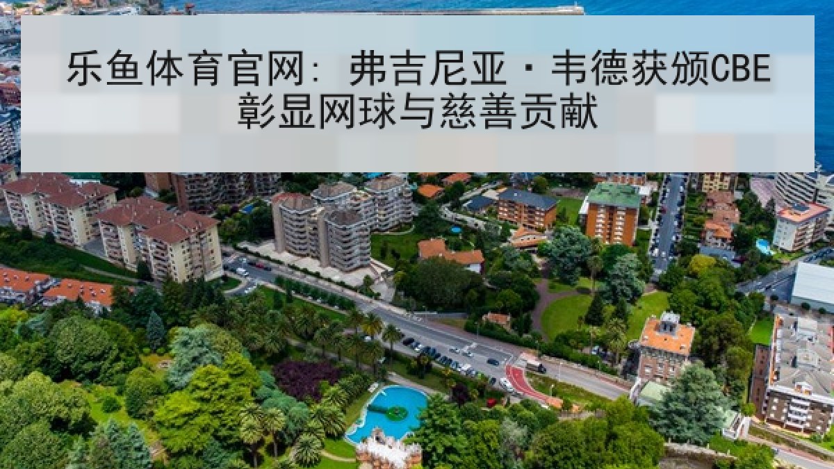 乐鱼体育官网: 弗吉尼亚·韦德获颁CBE彰显网球与慈善贡献
