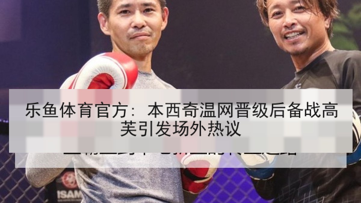 乐鱼体育官方: 本西奇温网晋级后备战高芙引发场外热议 乐鱼体育官方: 本西奇温网晋级后备战高芙引发场外热议