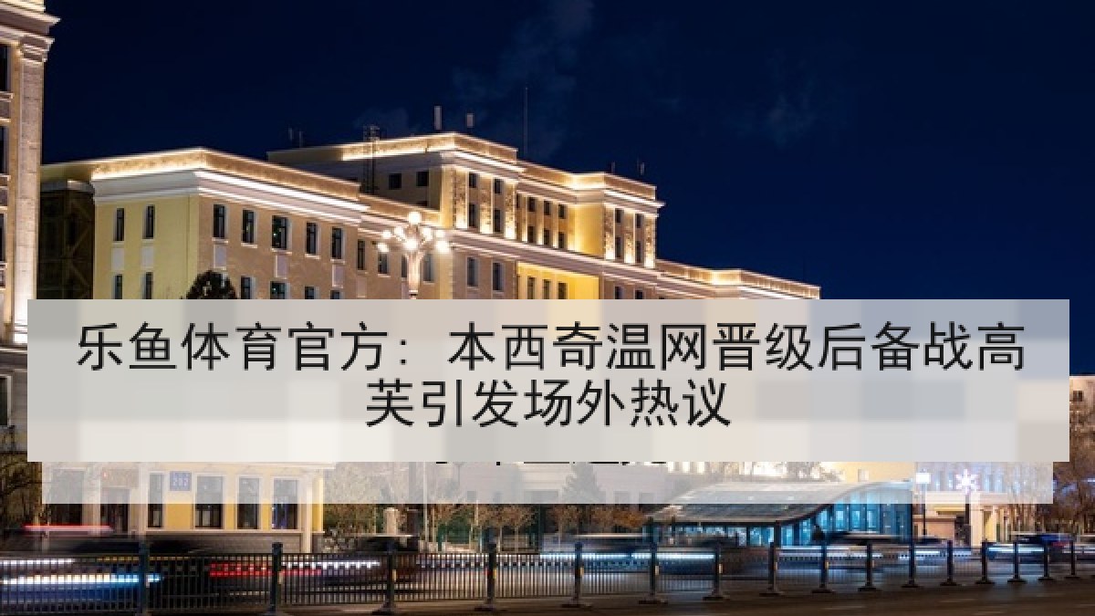 乐鱼体育官方: 本西奇温网晋级后备战高芙引发场外热议 乐鱼体育官方: 本西奇温网晋级后备战高芙引发场外热议