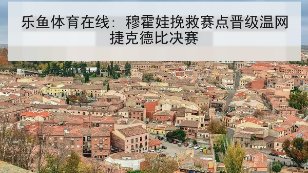 乐鱼体育在线: 穆霍娃挽救赛点晋级温网捷克德比决赛 乐鱼体育在线: 穆霍娃挽救赛点晋级温网捷克德比决赛