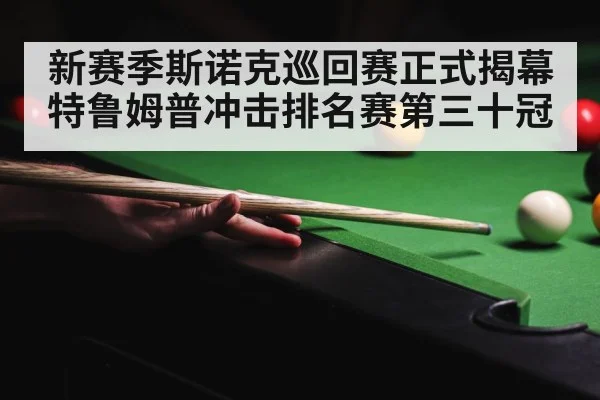 新赛季斯诺克巡回赛正式揭幕 特鲁姆普冲击排名赛第三十冠