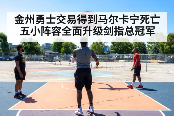 金州勇士交易得到马尔卡宁死亡五小阵容全面升级剑指总冠军