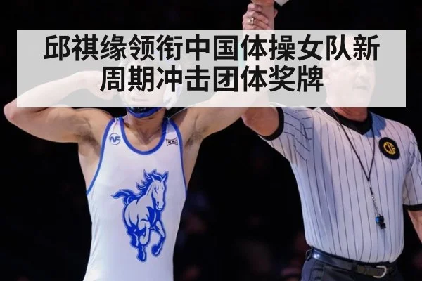 邱祺缘领衔中国体操女队新周期冲击团体奖牌